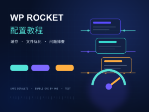 WP Rocket 配置教程：WordPress 缓存、文件优化与问题排查